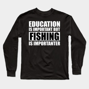 Education Is Important But Fishing Is Importanter Long Sleeve T-Shirt